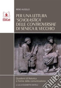 Per una lettura scholastica delle Controversiae di Seneca il Vecchio. E-book. Formato EPUB ebook di Irene Augello