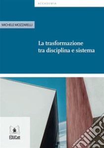 La trasformazione  tra disciplina e sistema. E-book. Formato EPUB ebook di Michele Mozzarelli