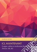 Ici, maintenant. Langue, culture et civilisation francaises. B1, B2. E-book. Formato PDF