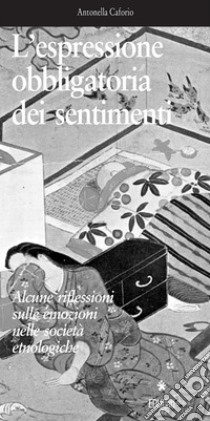 L’espressione obbligatoria dei sentimentiAlcune riflessioni sulle emozioni nelle società etnologiche . E-book. Formato PDF ebook di Antonella Caforio