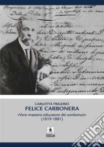 Felice CarboneraVero maestro-educatore dei sordomuti (1819-1881). E-book. Formato PDF ebook di Carlotta Frigerio