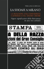 La Shoah a MilanoLa Reazione dell’Università Cattolica del Sacro Cuore: figure significative della Resistenza in una rete solidale. E-book. Formato PDF ebook