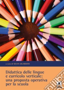 Didattica delle lingue e curricolo verticale: una proposta operativa per la scuola. E-book. Formato PDF ebook di Silvia Gilardoni