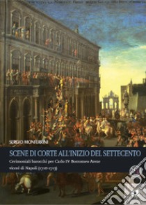 Scene di corte all’inizio del SettecentoCerimoniali barocchi per Carlo IV Borromeo Arese viceré di Napoli (1710-1713). E-book. Formato PDF ebook di Sergio Monferrini