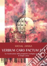 Verbum caro factum estLa ricostruzione della prospettiva teologico-pastorale di Sergio Lanza. E-book. Formato PDF ebook