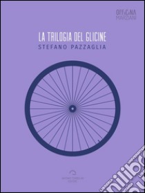 La trilogia del glicine. E-book. Formato Mobipocket ebook di Stefano Pazzaglia