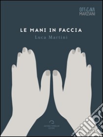 Le mani in faccia. E-book. Formato EPUB ebook di Luca Martini