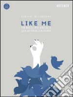 Like Me: 100 Mosse Per Piacere A Tutti Sui Social e In Società. E-book. Formato EPUB ebook