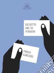 Diciotto Ore di Pensieri. E-book. Formato EPUB ebook di Paolo Gorlero