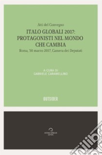 Italo Globali 2017: Protagonisti del mondo che cambiaAtti del convegno. E-book. Formato Mobipocket ebook di AAVV a cura di Gabriele Caramellino