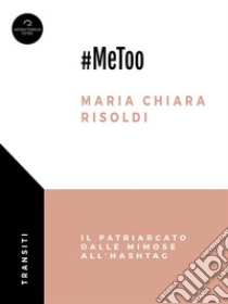 #MeTooIl patriarcato dalle mimose all’hashtag. E-book. Formato Mobipocket ebook di Maria Chiara Risoldi