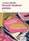 Dovresti chiedermi perdono. E-book. Formato EPUB ebook di Giuliana Balzano