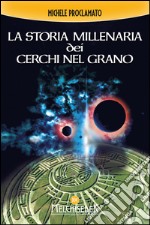 La storia millenaria dei cerchi nel grano: Prove e documentazioni di un «fenomeno di conoscenza» senza tempo. E-book. Formato PDF ebook