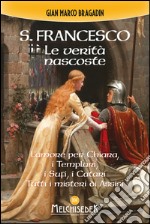 S. Francesco. Le verità nascoste: L'amore per Chiara, i Templari, i Sufi, i Catari. Tutti i misteri di Assisi. E-book. Formato PDF ebook