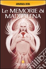 Le memorie di Maddalena: Le rivelazioni segrete, i Misteri di Dio che Maddalena ha ricevuto da Gesù. Il suo ruolo come aspetto femminile del Principio Cosmico della Creazione. E-book. Formato EPUB ebook