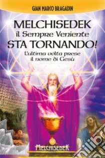 Melchisedek il Sempre Veniente sta tornando!: L'ultima volta prese il nome di Gesù. E-book. Formato EPUB ebook di Gian Marco Bragadin