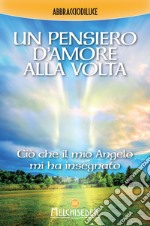 Un pensiero d'Amore alla volta: Ciò che il mio Angelo mi ha insegnato. E-book. Formato EPUB ebook