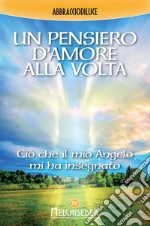 Un pensiero d'Amore alla volta: Ciò che il mio Angelo mi ha insegnato. E-book. Formato PDF ebook