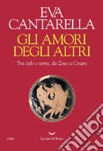 Gli amori degli altri: Tra cielo e terra, da Zeus a Cesare. E-book. Formato EPUB ebook