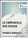 Le crépuscule des idoles. E-book. Formato Mobipocket ebook di Friedrich Nietzsche