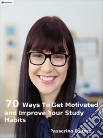 70 ways to get motivated and improve your study habits. E-book. Formato EPUB ebook di Passerino Editore