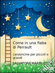 Come in una fiaba di Perraultcanzoncine per grandi e piccini. E-book. Formato Mobipocket ebook di Salvatore Marruzzino