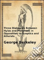 Three dialogues between Hylas and Philonous in opposition to sceptics and atheists. E-book. Formato EPUB ebook