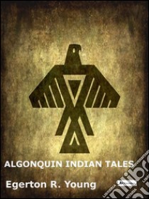 Algonquin indian tales. E-book. Formato EPUB ebook di Egerton R. Young