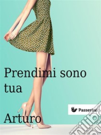 Prendimi sono tua. E-book. Formato Mobipocket ebook di Arturo