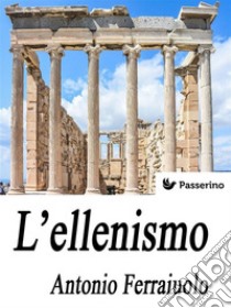 L'ellenismo. E-book. Formato EPUB ebook di Antonio Ferraiuolo