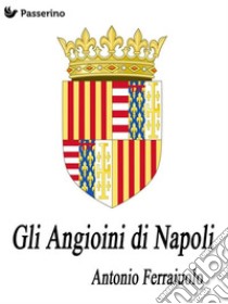 Gli Angioini di Napoli. E-book. Formato Mobipocket ebook di Antonio Ferraiuolo