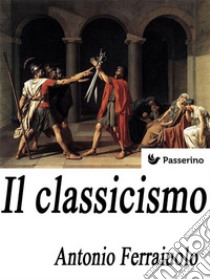 Il classicismo. E-book. Formato Mobipocket ebook di Antonio Ferraiuolo