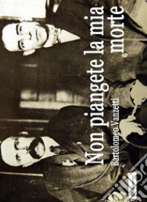 Non piangete la mia morte: Lettere ai familiari. E-book. Formato EPUB ebook di Bartolomeo Vanzetti