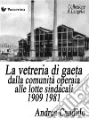 La vetreria di Gaeta dalla comunità operaia alle lotte sindacali 1909 1981. E-book. Formato PDF ebook di Andrea Candido