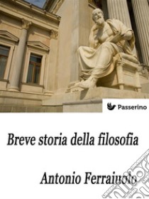 Breve storia della filosofia. E-book. Formato EPUB ebook di Antonio Ferraiuolo