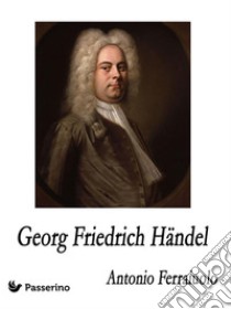 Georg Friedrich Händel. E-book. Formato EPUB ebook di Antonio Ferraiuolo