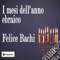 I mesi dell'anno ebraico. E-book. Formato Mobipocket ebook di Felice Bachi