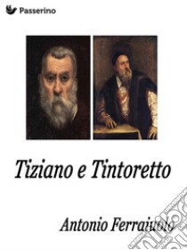 Tintoretto e Tiziano. E-book. Formato EPUB ebook di Antonio Ferraiuolo