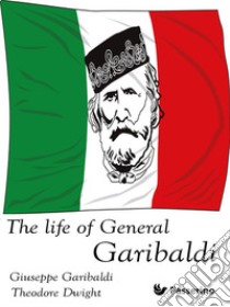 The Life of General Garibaldi. E-book. Formato Mobipocket ebook di Theodore Dwight