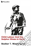Child Labour And the Sulphur Mines in Sicily. E-book. Formato EPUB ebook di Booker Taliaferro Washington