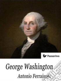 George Washington. E-book. Formato EPUB ebook di Antonio Ferraiuolo