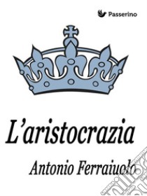 L'aristocrazia . E-book. Formato Mobipocket ebook di Antonio Ferraiuolo