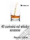 40 curiosità sul whisky scozzese. E-book. Formato EPUB ebook di Passerino Editore