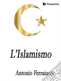 L'Islamismo. E-book. Formato EPUB ebook di Antonio Ferraiuolo