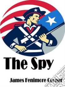 The spy: A Tale of the Neutral Ground. E-book. Formato Mobipocket ebook di James Fenimore Cooper