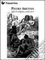 Pietro AretinoFiglio di artigiana, anima di re. E-book. Formato EPUB ebook