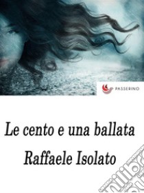 Le cento e una ballata. E-book. Formato EPUB ebook di Raffaele Isolato