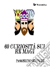 60 curiosità sui "re magi" . E-book. Formato EPUB ebook