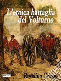 L'eroica battaglia del Volturno. E-book. Formato EPUB ebook di Rosalino Grasso