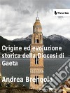 Origine e evoluzione della diocesi di Gaeta. E-book. Formato EPUB ebook di Andrea Brengola